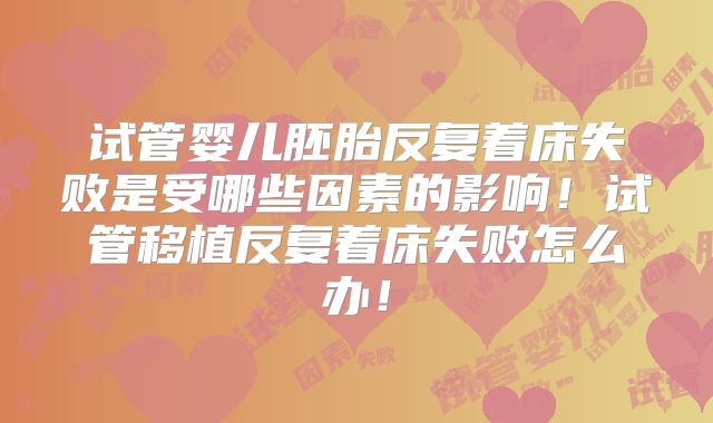 试管婴儿胚胎反复着床失败是受哪些因素的影响!试管移植反复着床失败怎么办!