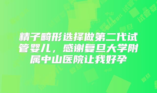 精子畸形选择做第二代试管婴儿，感谢复旦大学附属中山医院让我好孕