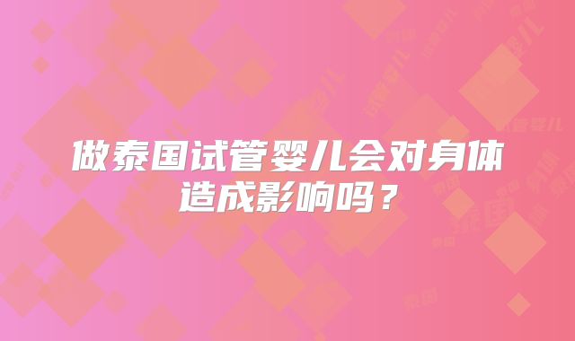 做泰国试管婴儿会对身体造成影响吗?