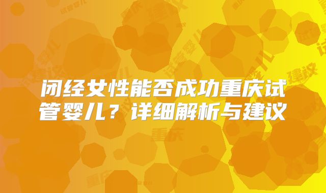 闭经女性能否成功重庆试管婴儿?详细解析与建议