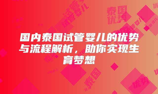 国内泰国试管婴儿的优势与流程解析,助你实现生育梦想