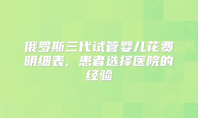 俄罗斯三代试管婴儿花费明细表, 患者选择医院的经验