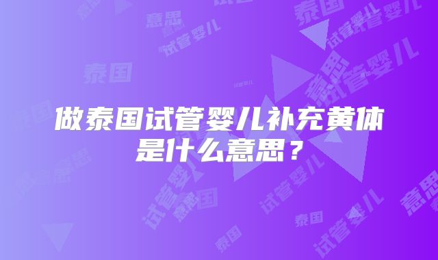 做泰国试管婴儿补充黄体是什么意思?