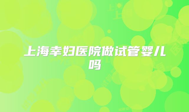 上海幸妇医院做试管婴儿吗