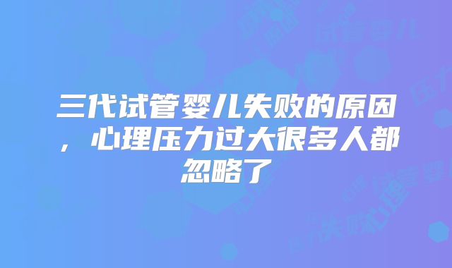 三代试管婴儿失败的原因,心理压力过大很多人都忽略了