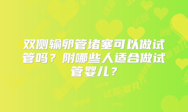 双侧输卵管堵塞可以做试管吗?附哪些人适合做试管婴儿?