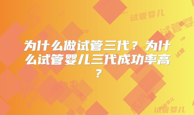 为什么做试管三代?为什么试管婴儿三代成功率高?