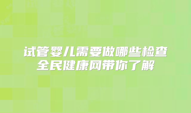 试管婴儿需要做哪些检查全民健康网带你了解