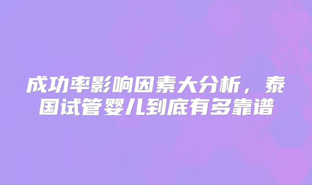 成功率影响因素大分析,泰国试管婴儿到底有多靠谱
