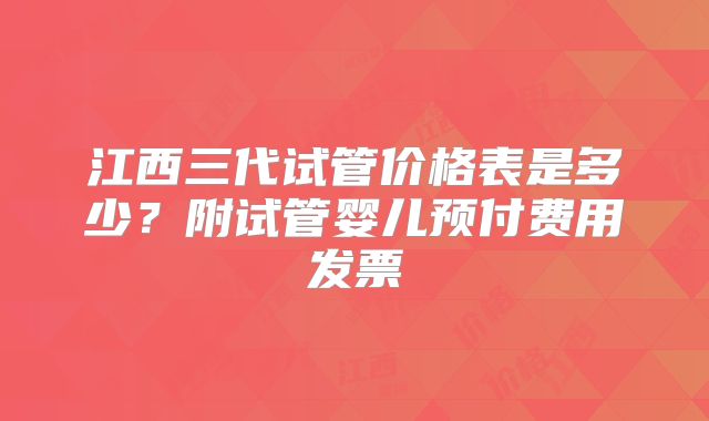 江西三代试管价格表是多少?附试管婴儿预付费用发票