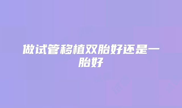做试管移植双胎好还是一胎好