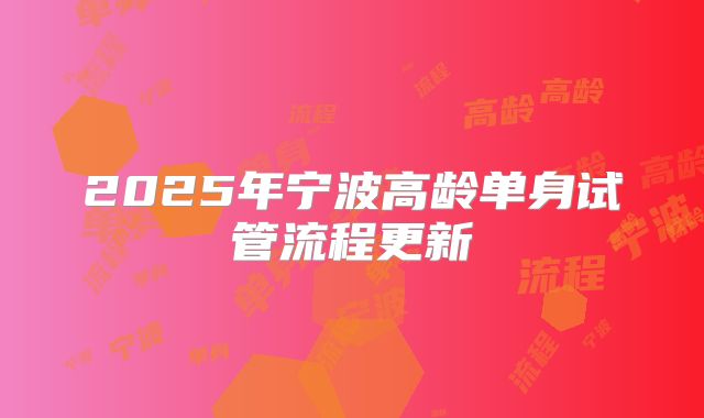 2025年宁波高龄单身试管流程更新