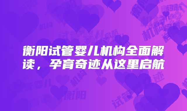 衡阳试管婴儿机构全面解读,孕育奇迹从这里启航