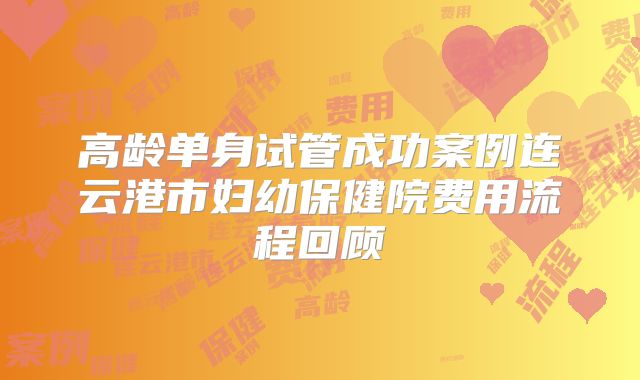 高龄单身试管成功案例连云港市妇幼保健院费用流程回顾