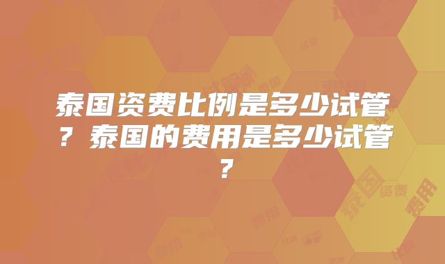 泰国资费比例是多少试管?泰国的费用是多少试管?