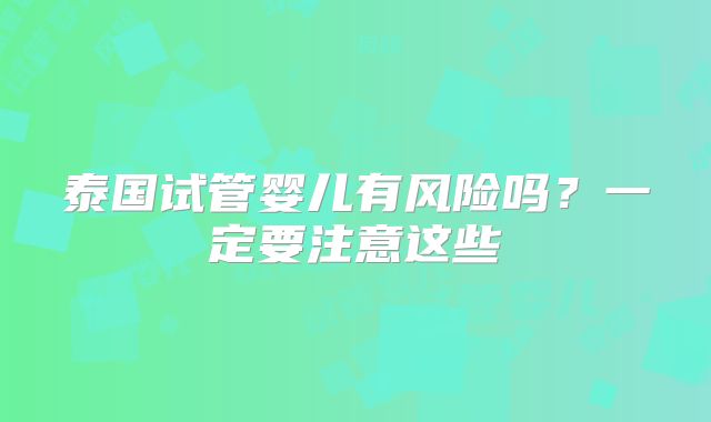 泰国试管婴儿有风险吗?一定要注意这些