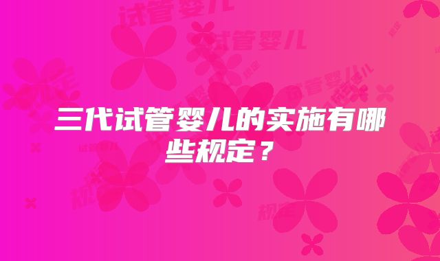 三代试管婴儿的实施有哪些规定?
