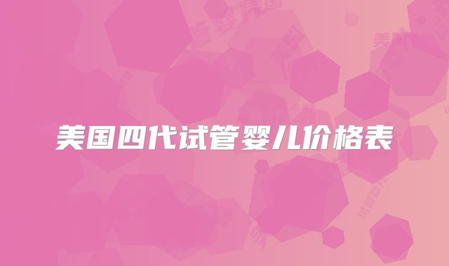 美国四代试管婴儿价格表