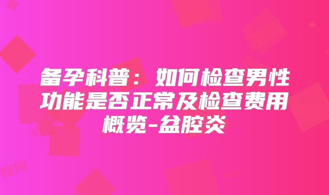 备孕科普:如何检查男性功能是否正常及检查费用概览-盆腔炎