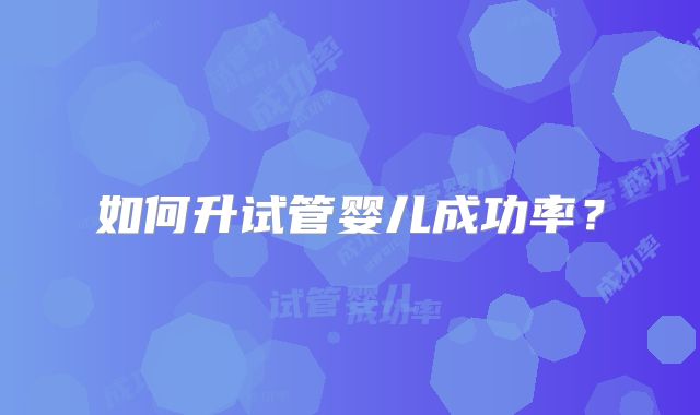 如何升试管婴儿成功率？