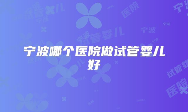宁波哪个医院做试管婴儿好