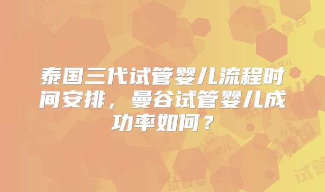 泰国三代试管婴儿流程时间安排，曼谷试管婴儿成功率如何？