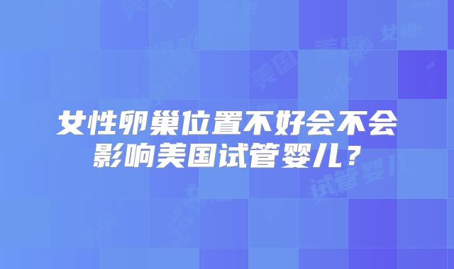女性卵巢位置不好会不会影响美国试管婴儿？
