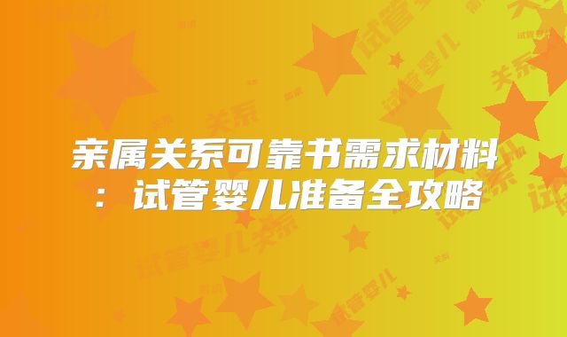 亲属关系可靠书需求材料：试管婴儿准备全攻略