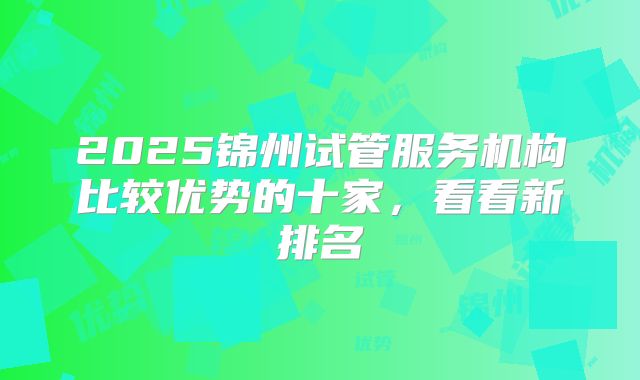 2025锦州试管服务机构比较优势的十家，看看新排名