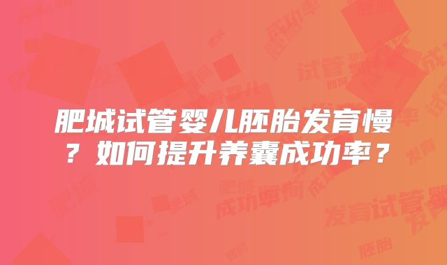 肥城试管婴儿胚胎发育慢？如何提升养囊成功率？