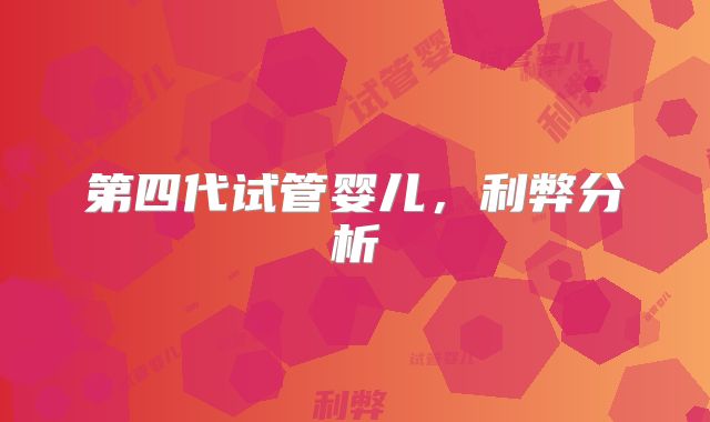 第四代试管婴儿，利弊分析