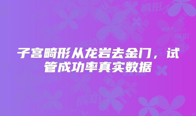 子宫畸形从龙岩去金门,试管成功率真实数据