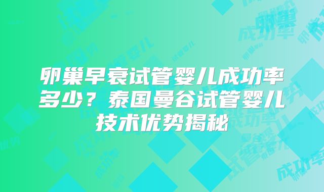 卵巢早衰试管婴儿成功率多少?泰国曼谷试管婴儿技术优势揭秘
