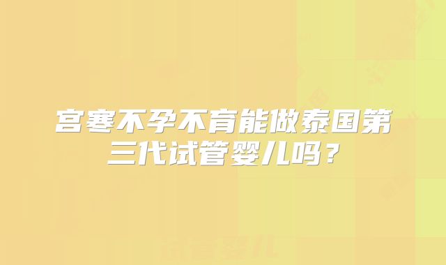 宫寒不孕不育能做泰国第三代试管婴儿吗?
