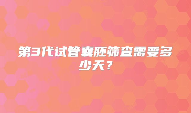 第3代试管囊胚筛查需要多少天?