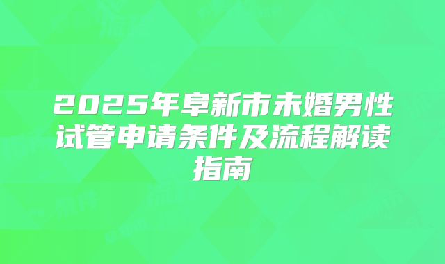 2025年阜新市未婚男性试管申请条件及流程解读指南