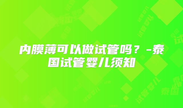 内膜薄可以做试管吗？-泰国试管婴儿须知