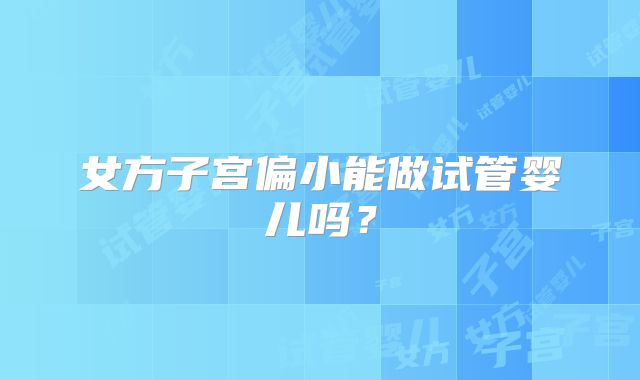 女方子宫偏小能做试管婴儿吗?
