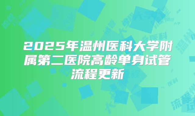 2025年温州医科大学附属第二医院高龄单身试管流程更新