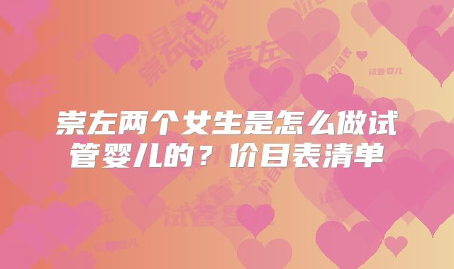 崇左两个女生是怎么做试管婴儿的?价目表清单
