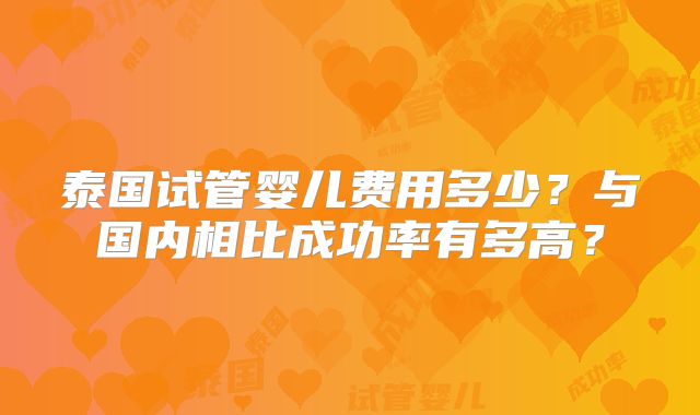 泰国试管婴儿费用多少？与国内相比成功率有多高？