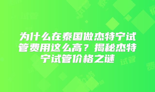 为什么在泰国做杰特宁试管费用这么高?揭秘杰特宁试管价格之谜