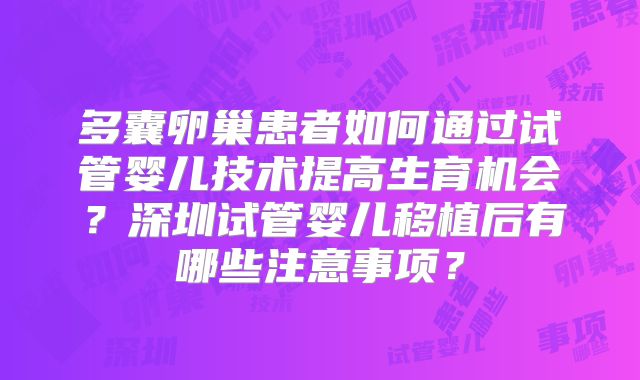 多囊卵巢患者如何通过试管婴儿技术提高生育机会？深圳试管婴儿移植后有哪些注意事项？