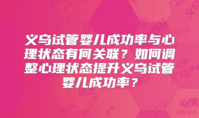 义乌试管婴儿成功率与心理状态有何关联?如何调整心理状态提升义乌试管婴儿成功率?