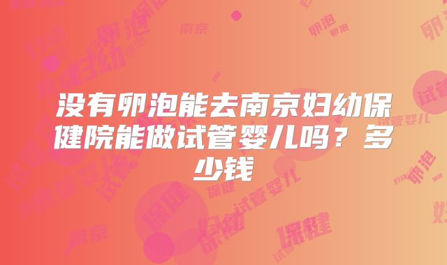 没有卵泡能去南京妇幼保健院能做试管婴儿吗?多少钱