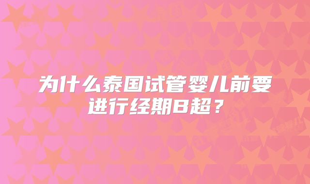 为什么泰国试管婴儿前要进行经期B超?