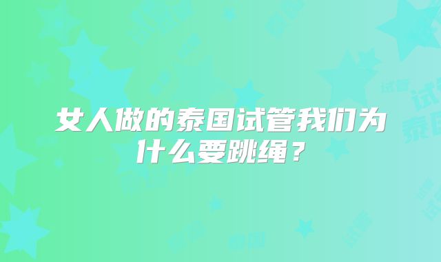 女人做的泰国试管我们为什么要跳绳?