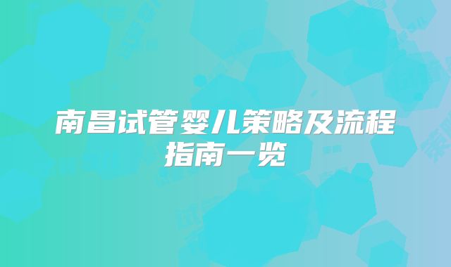 南昌试管婴儿策略及流程指南一览