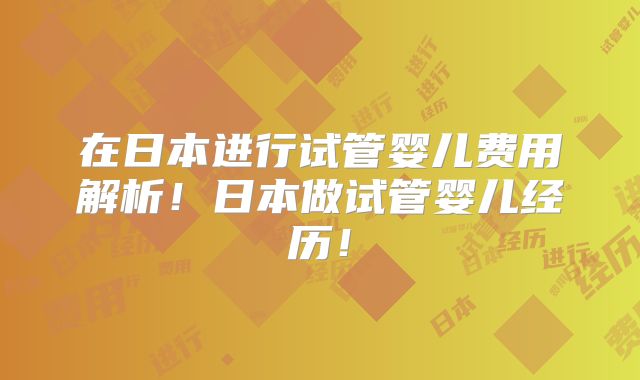 在日本进行试管婴儿费用解析!日本做试管婴儿经历!