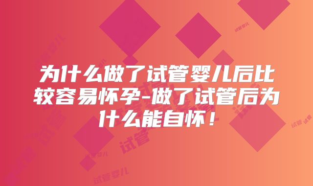 为什么做了试管婴儿后比较容易怀孕-做了试管后为什么能自怀！